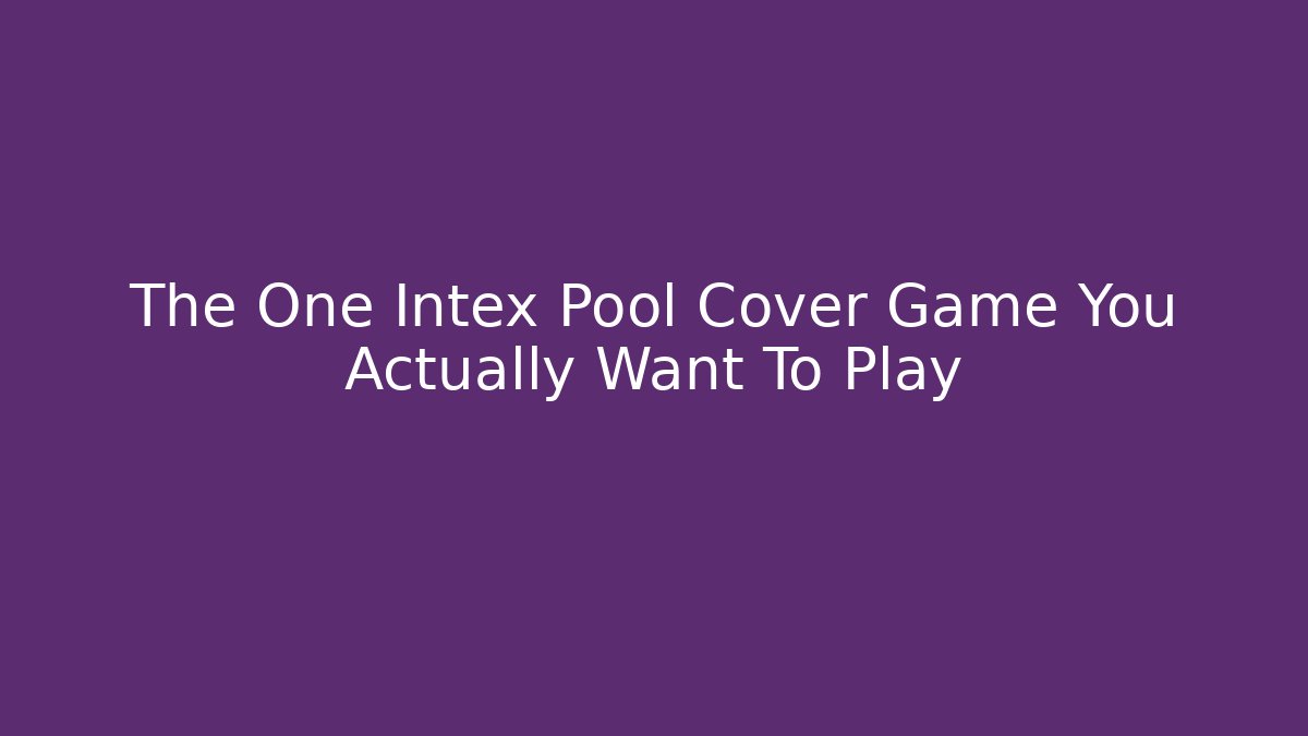 The One Intex Pool Cover Game You Actually Want To Play