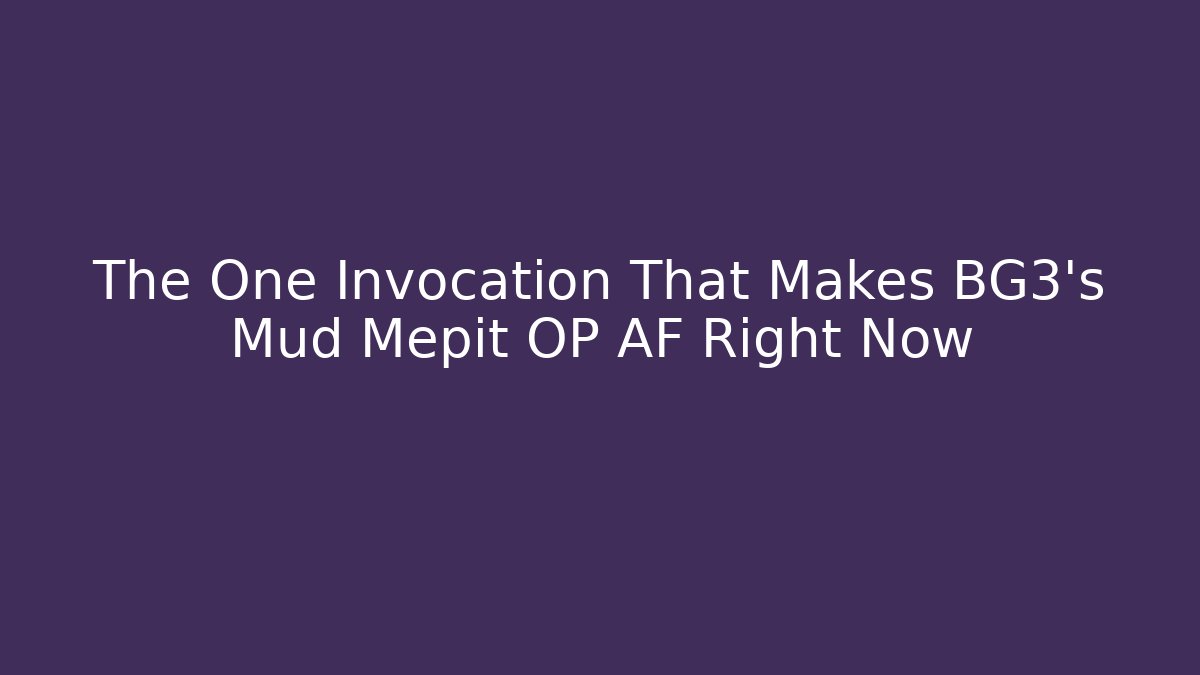 The One Invocation That Makes BG3's Mud Mepit OP AF Right Now