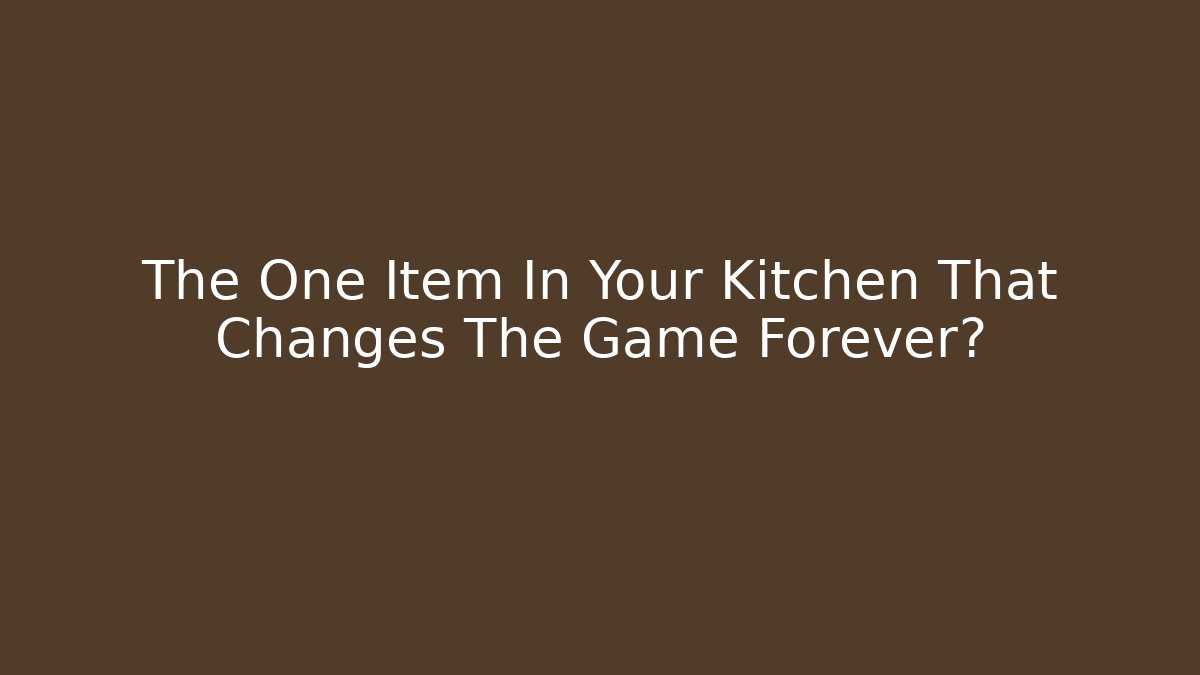 The One Item In Your Kitchen That Changes The Game Forever?
