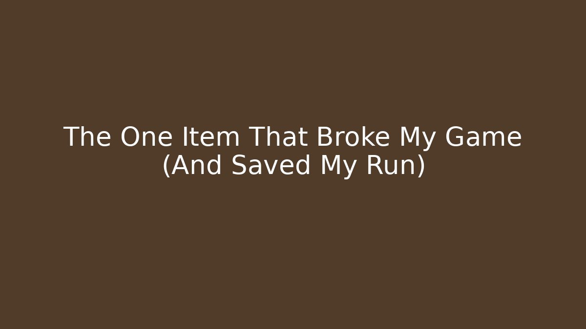 The One Item That Broke My Game (And Saved My Run)
