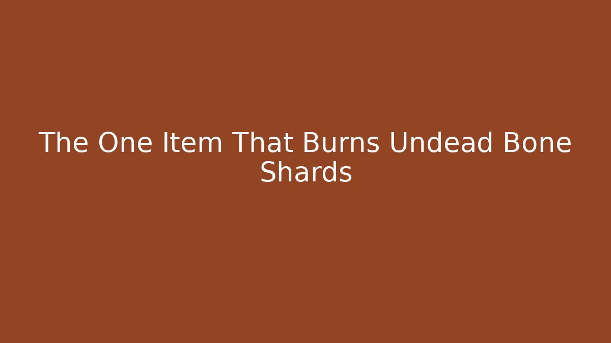 The One Item That Burns Undead Bone Shards