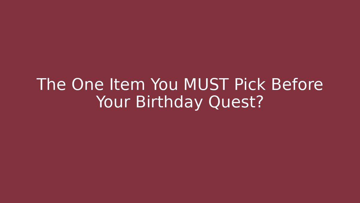 The One Item You MUST Pick Before Your Birthday Quest?