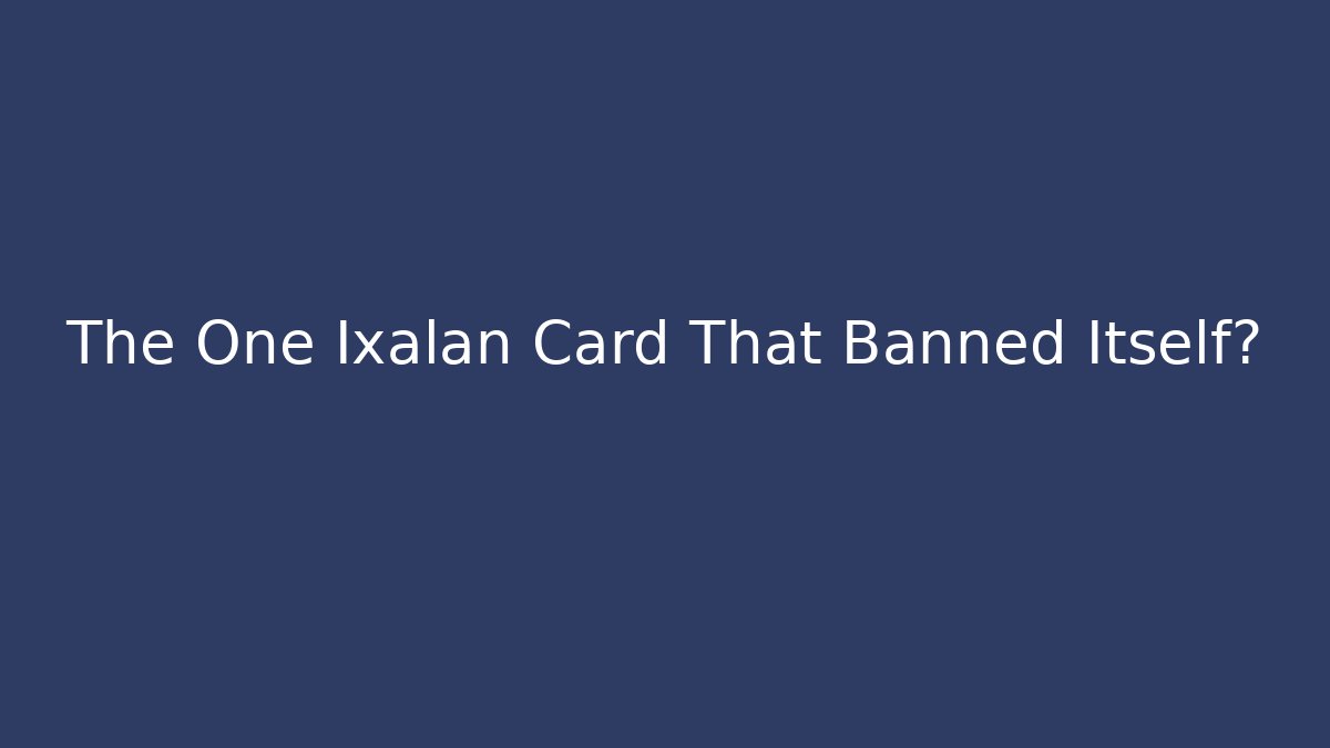 The One Ixalan Card That Banned Itself?