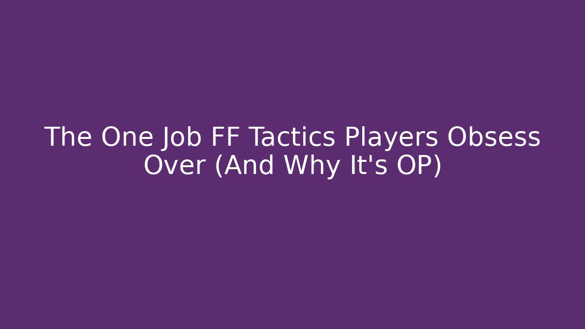 The One Job FF Tactics Players Obsess Over (And Why It's OP)