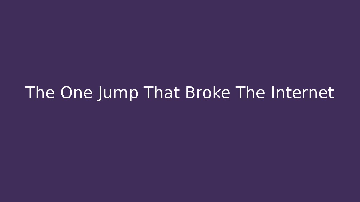 The One Jump That Broke The Internet