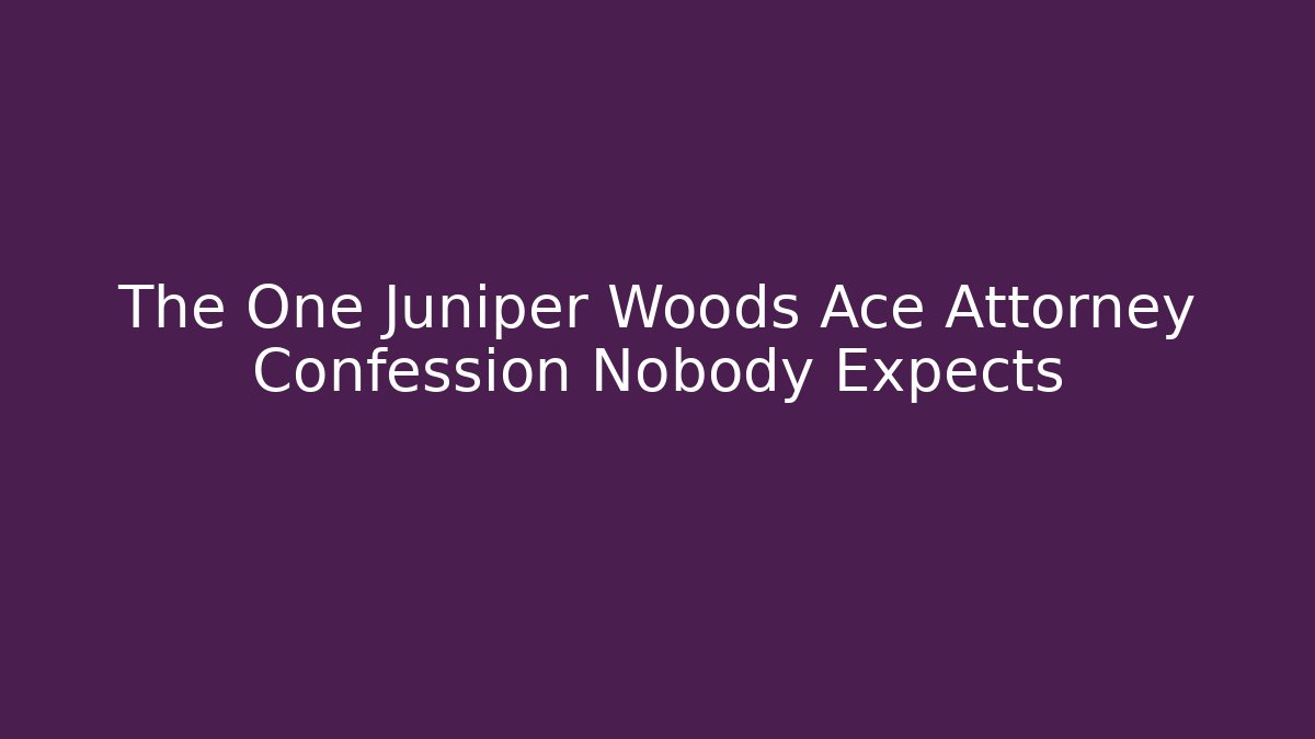 The One Juniper Woods Ace Attorney Confession Nobody Expects