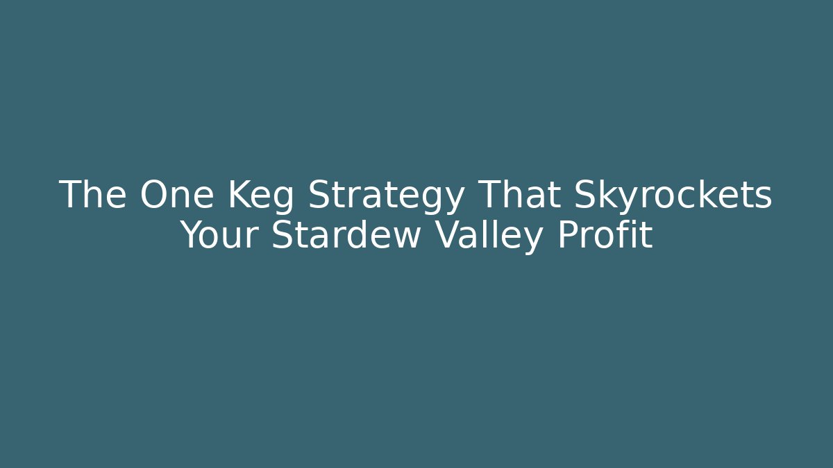 The One Keg Strategy That Skyrockets Your Stardew Valley Profit