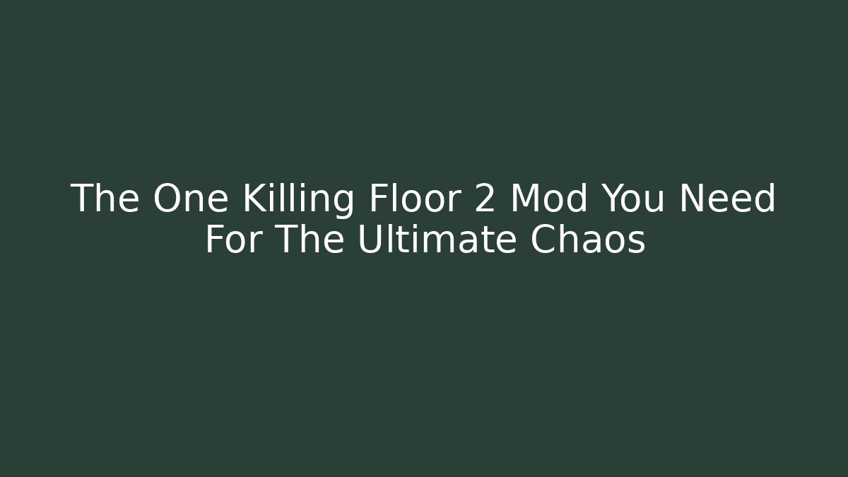 The One Killing Floor 2 Mod You Need For The Ultimate Chaos