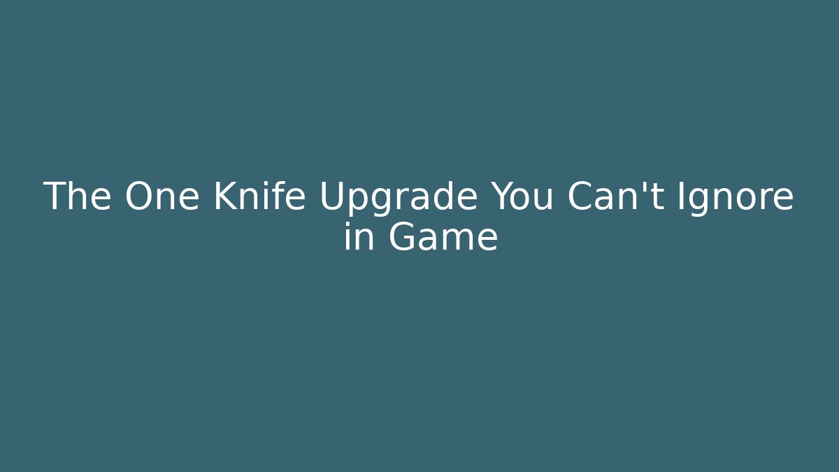 The One Knife Upgrade You Can't Ignore in Game