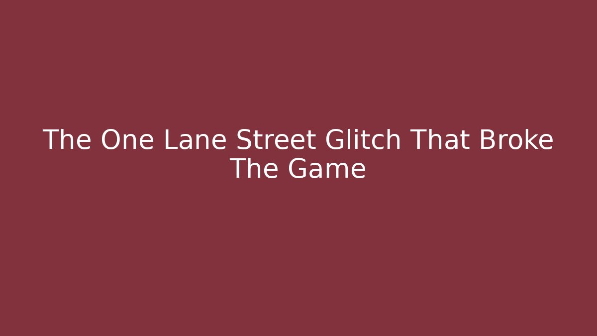 The One Lane Street Glitch That Broke The Game