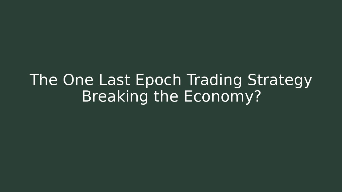 The One Last Epoch Trading Strategy Breaking the Economy?
