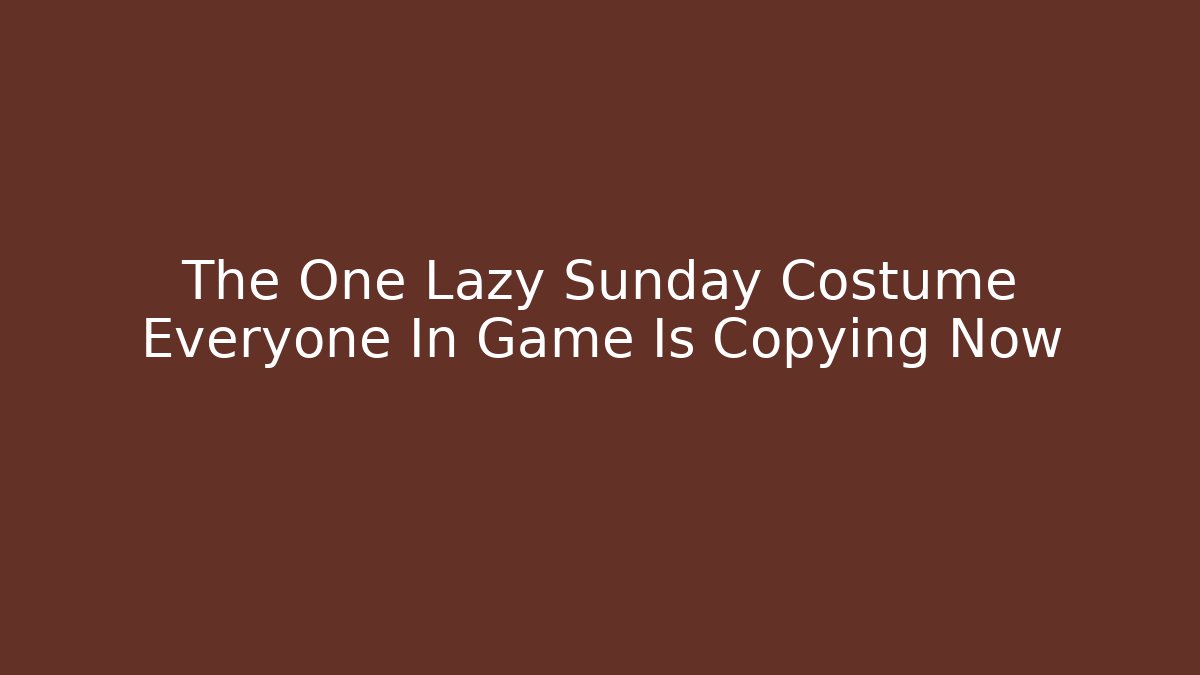 The One Lazy Sunday Costume Everyone In Game Is Copying Now