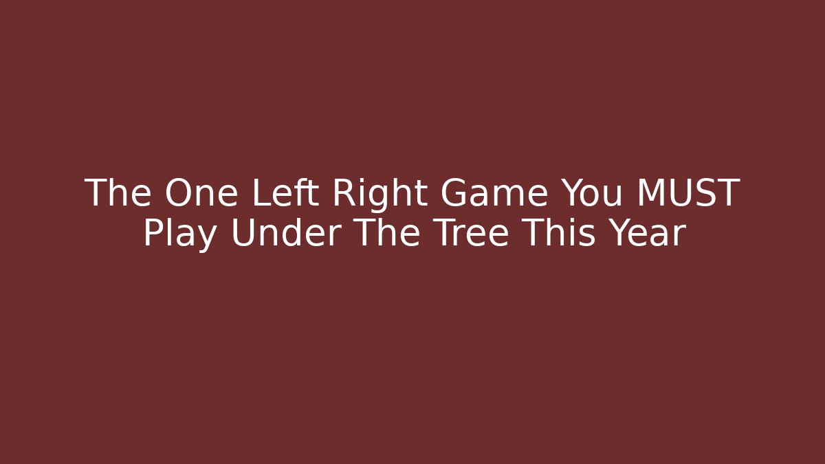 The One Left Right Game You MUST Play Under The Tree This Year