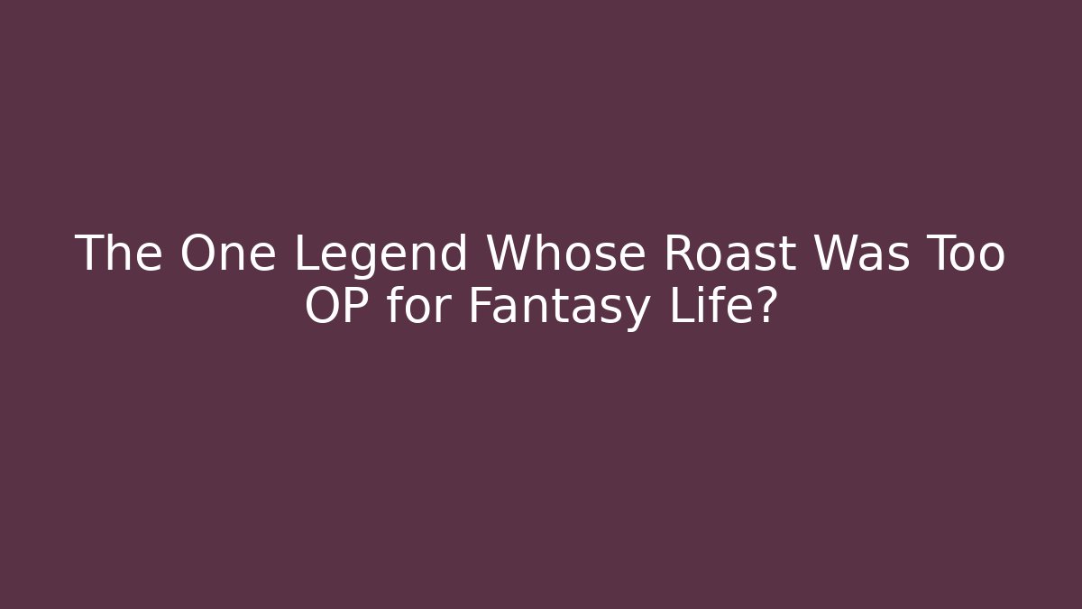 The One Legend Whose Roast Was Too OP for Fantasy Life? - Critter Realm