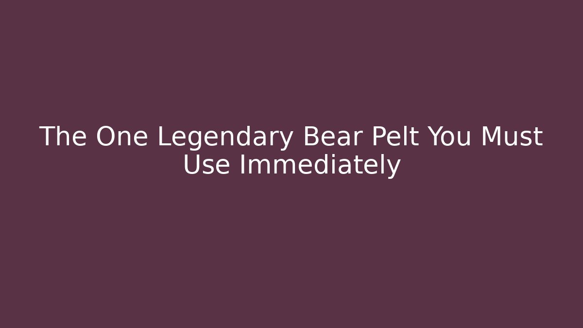 The One Legendary Bear Pelt You Must Use Immediately