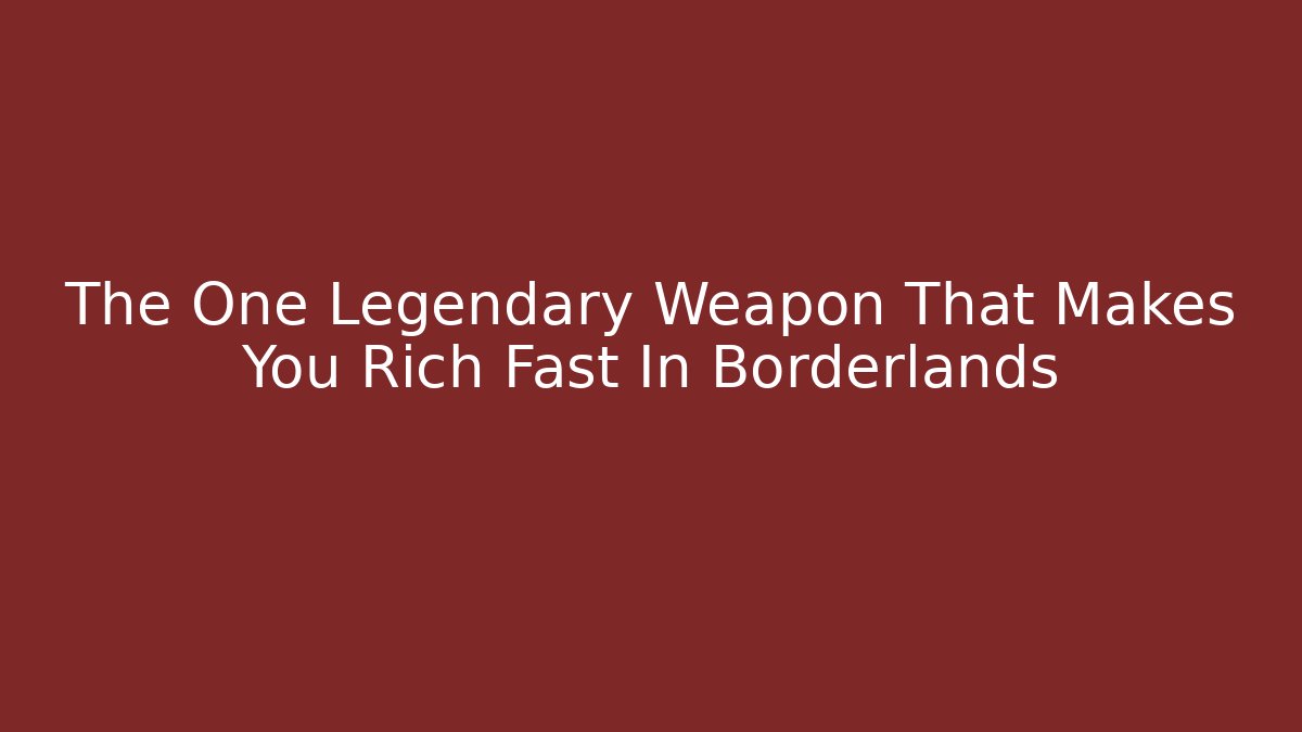 The One Legendary Weapon That Makes You Rich Fast In Borderlands