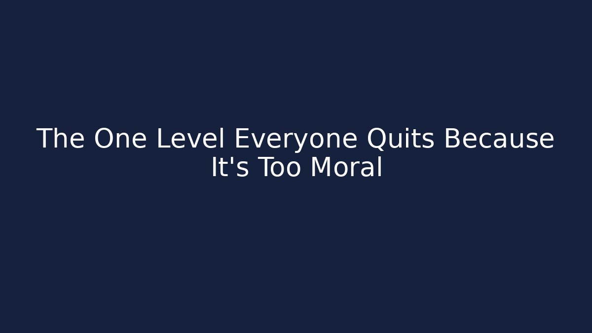 The One Level Everyone Quits Because It's Too Moral