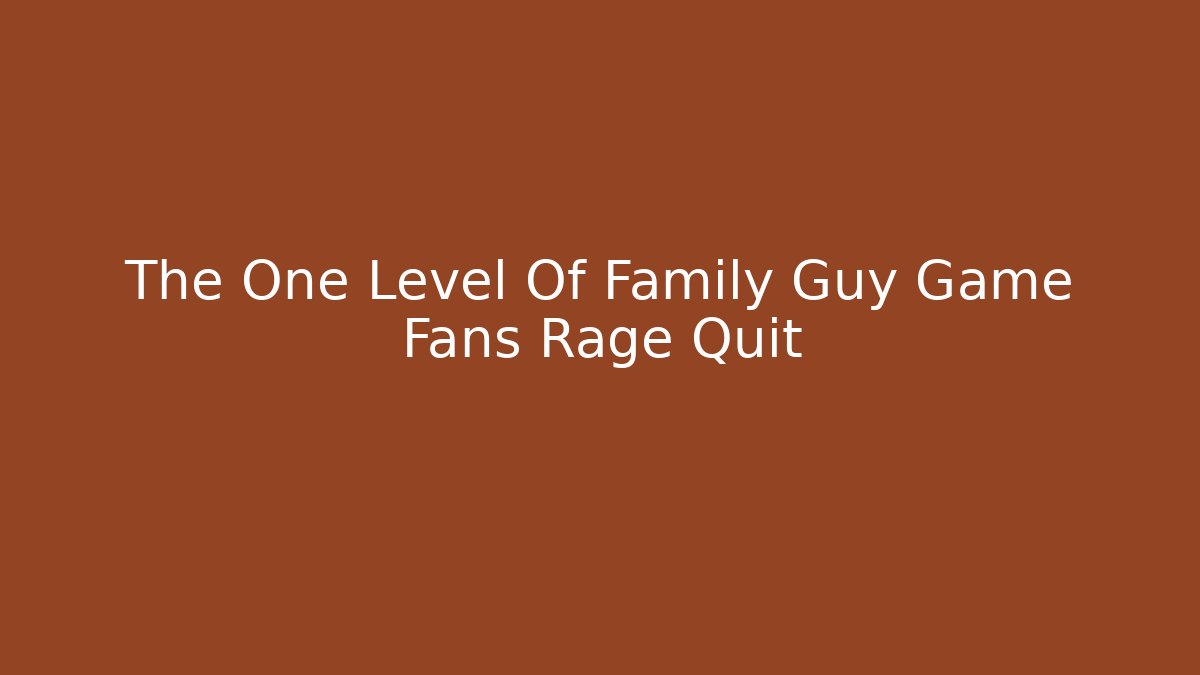 The One Level Of Family Guy Game Fans Rage Quit