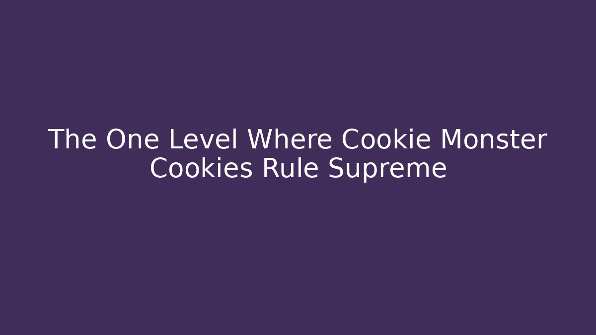 The One Level Where Cookie Monster Cookies Rule Supreme