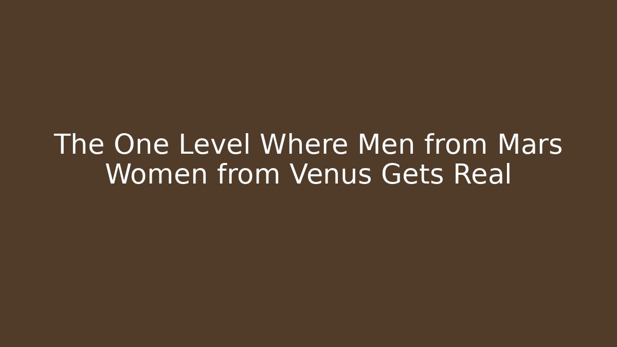 The One Level Where Men from Mars Women from Venus Gets Real