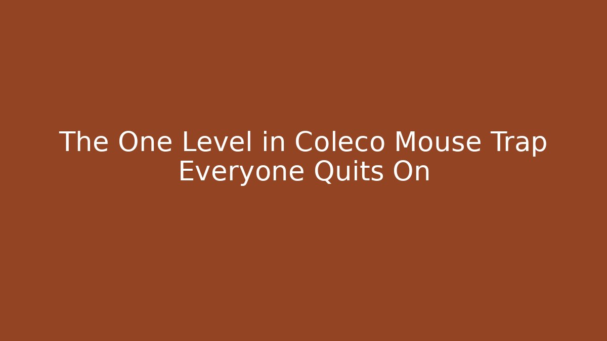 The One Level in Coleco Mouse Trap Everyone Quits On