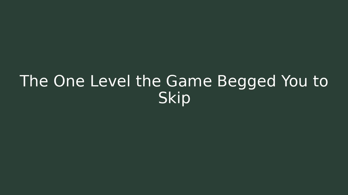 The One Level the Game Begged You to Skip