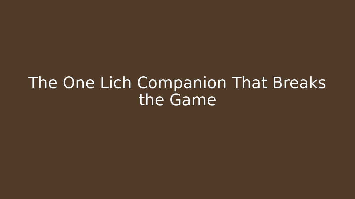 The One Lich Companion That Breaks the Game