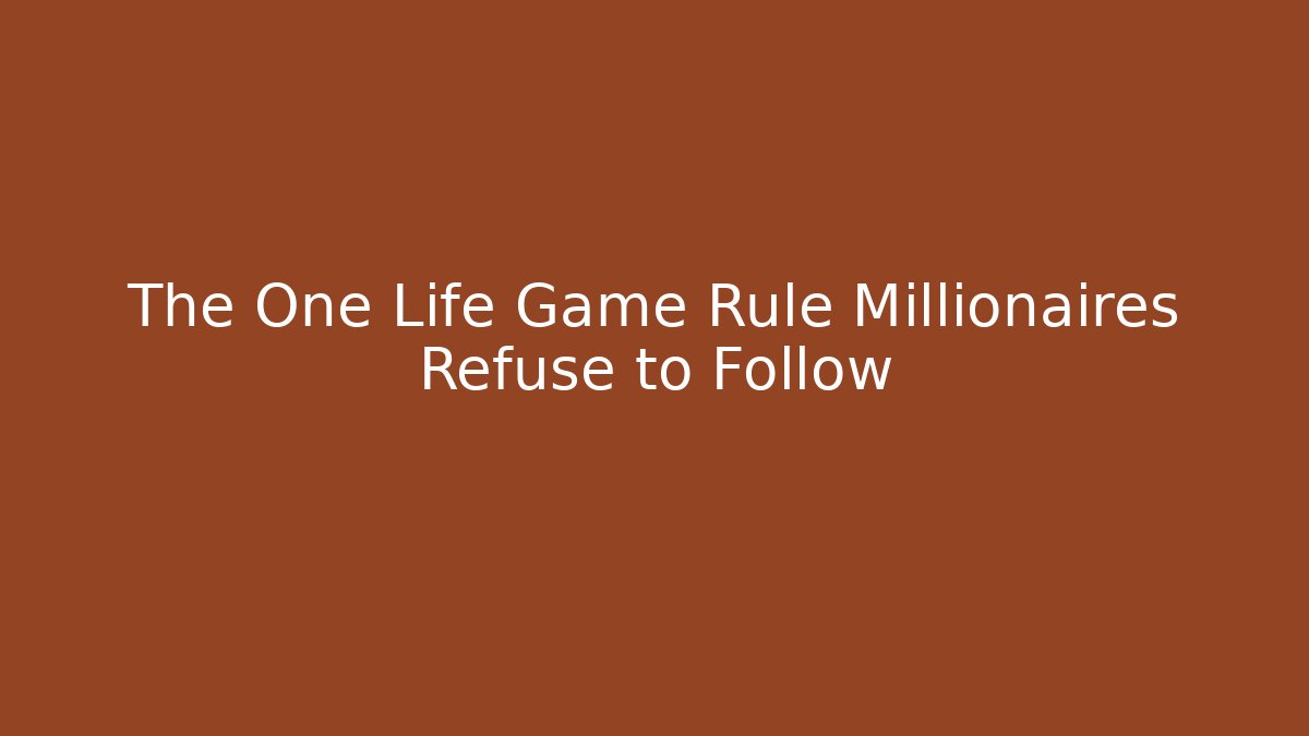 The One Life Game Rule Millionaires Refuse to Follow