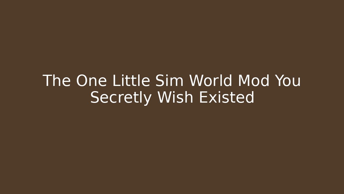 The One Little Sim World Mod You Secretly Wish Existed