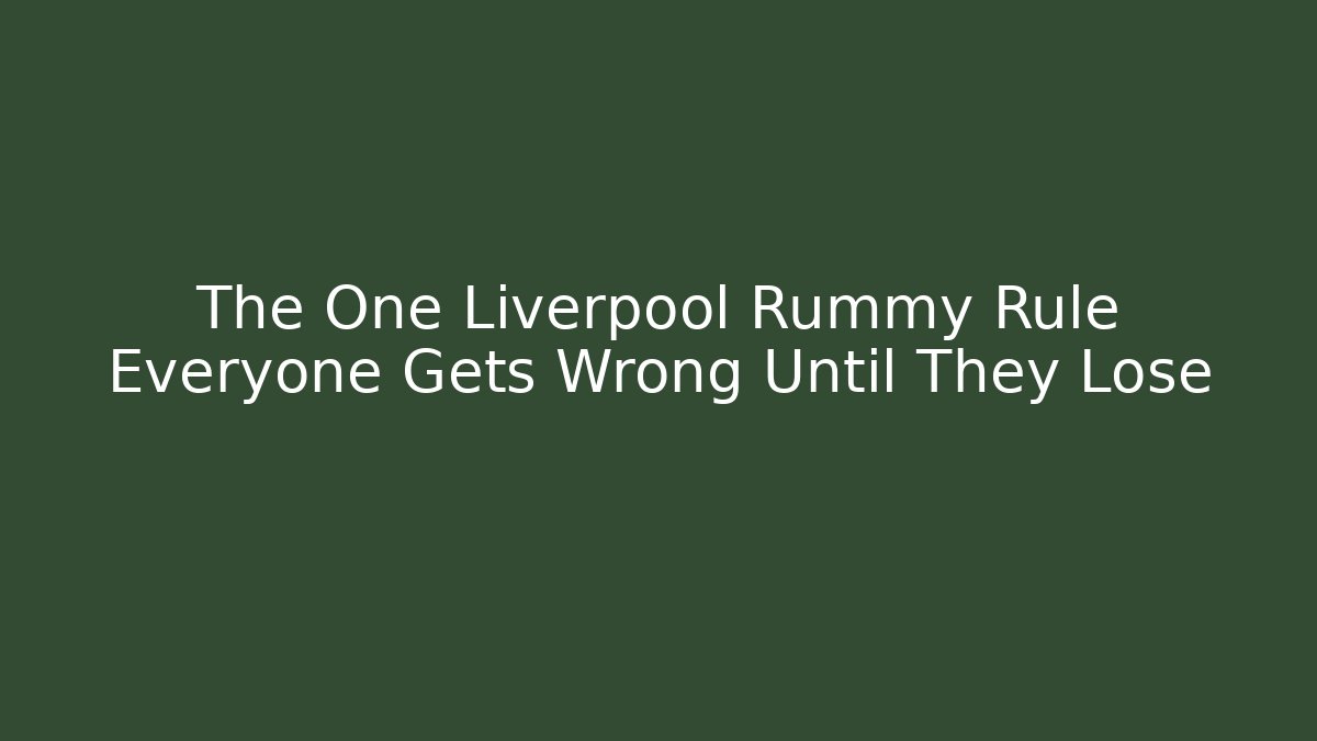 The One Liverpool Rummy Rule Everyone Gets Wrong Until They Lose