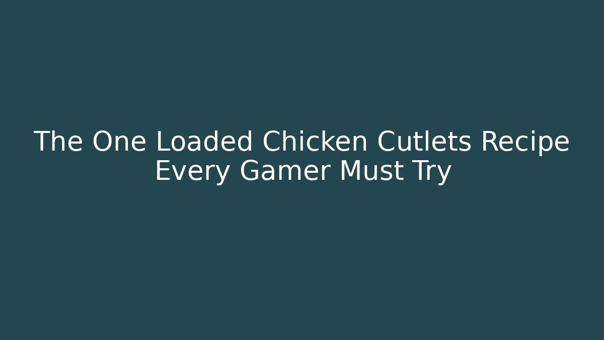 The One Loaded Chicken Cutlets Recipe Every Gamer Must Try