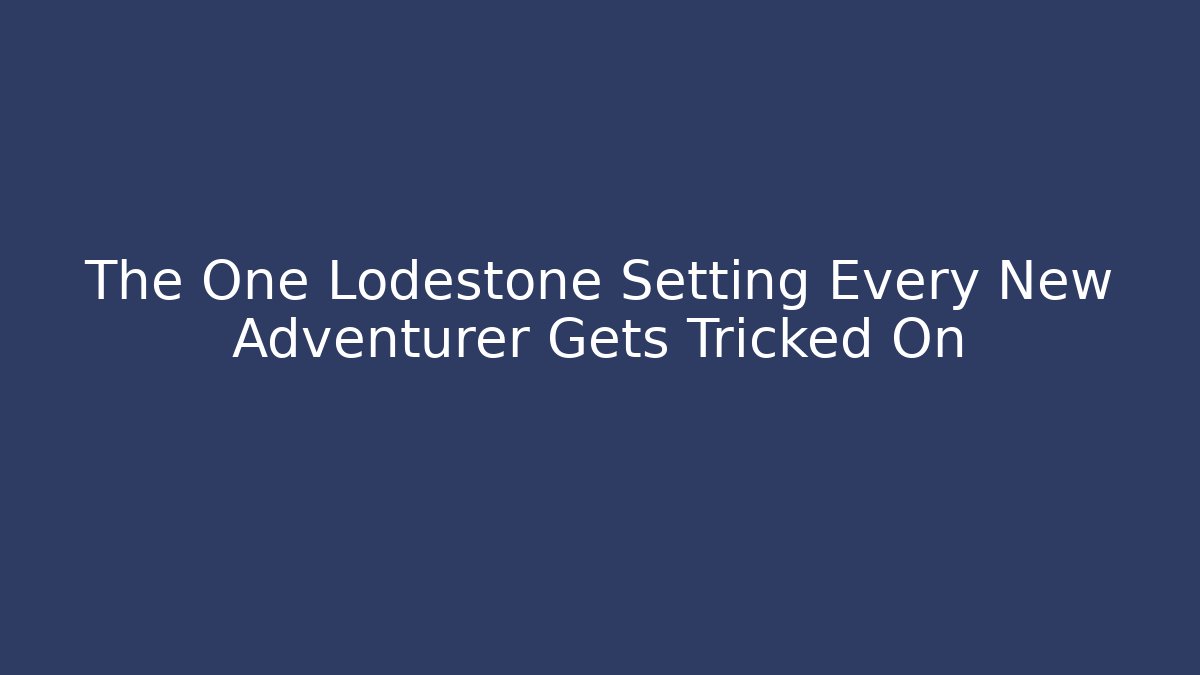 The One Lodestone Setting Every New Adventurer Gets Tricked On