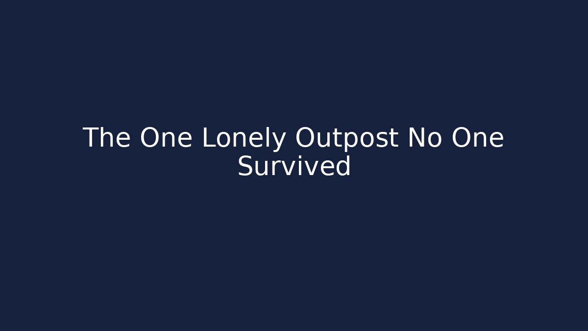 The One Lonely Outpost No One Survived
