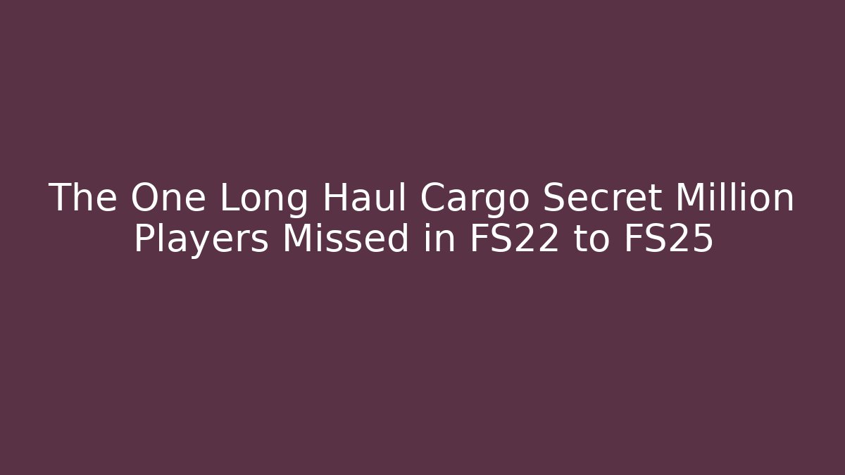 The One Long Haul Cargo Secret Million Players Missed in FS22 to FS25