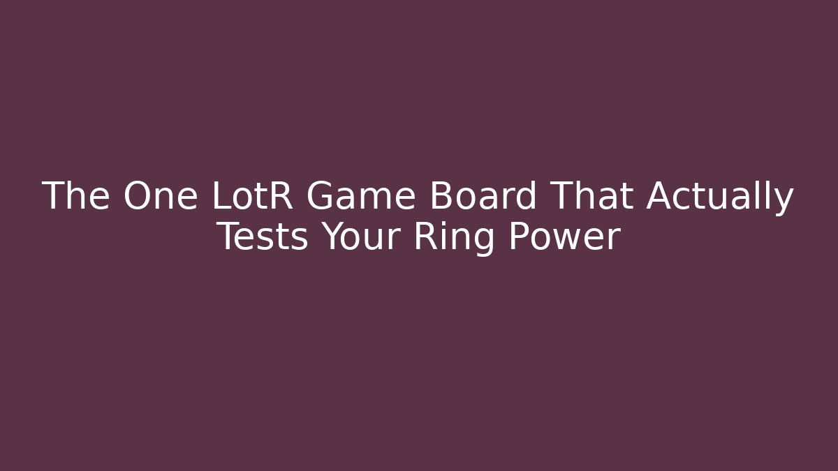 The One LotR Game Board That Actually Tests Your Ring Power