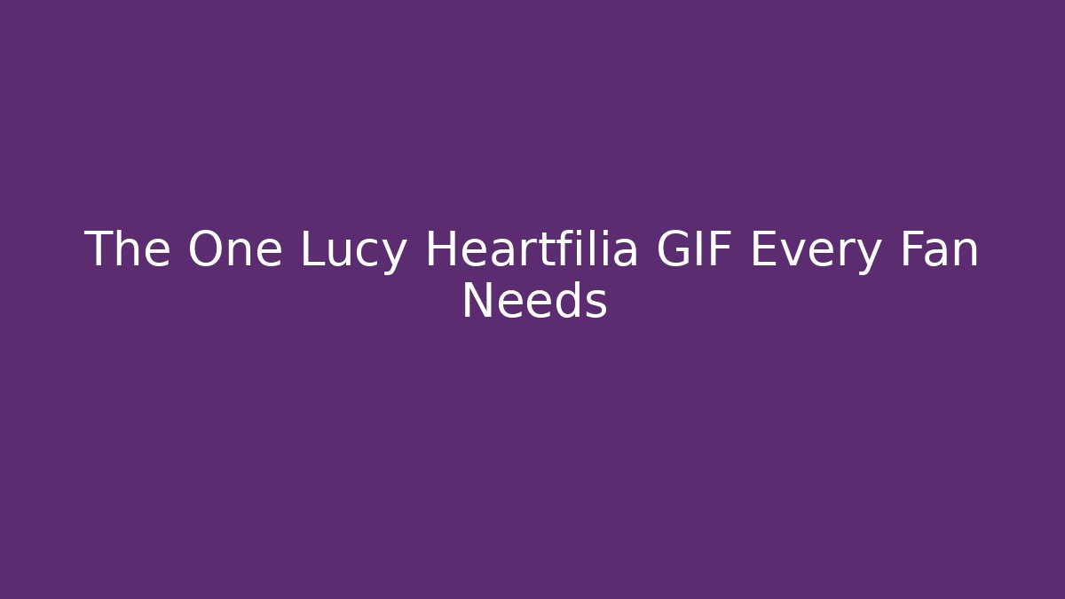 The One Lucy Heartfilia GIF Every Fan Needs