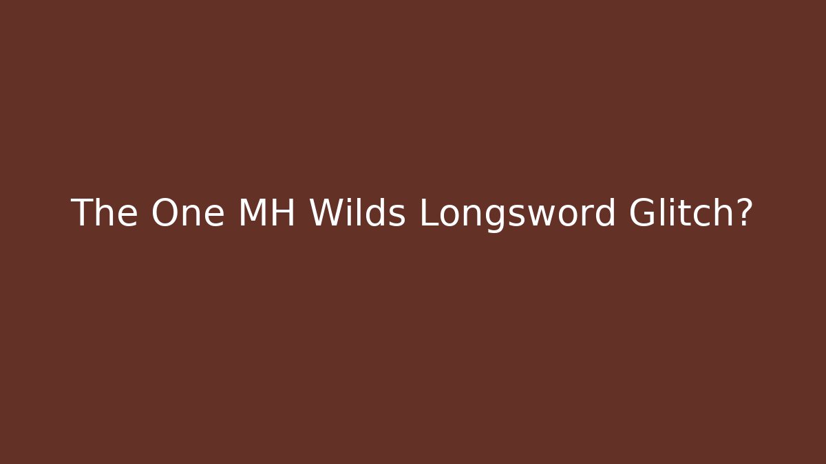 The One MH Wilds Longsword Glitch?