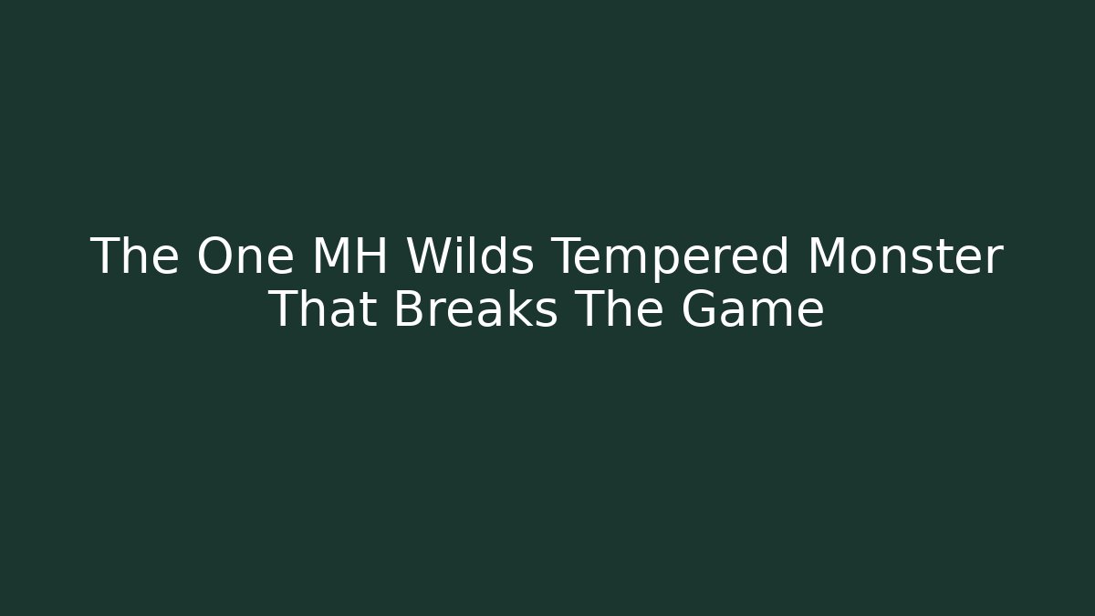 The One MH Wilds Tempered Monster That Breaks The Game