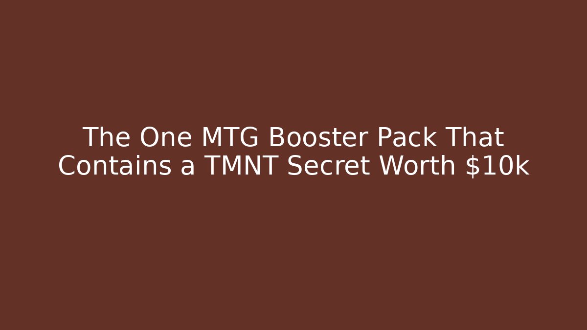 The One MTG Booster Pack That Contains a TMNT Secret Worth $10k