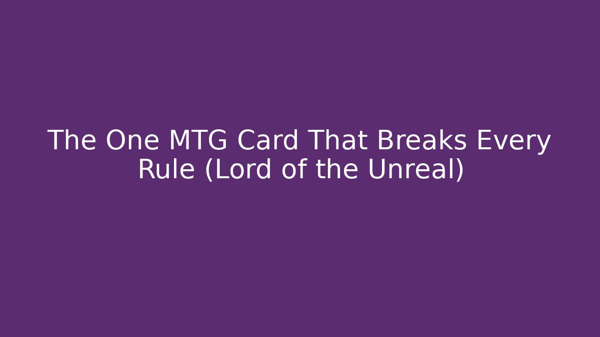 The One MTG Card That Breaks Every Rule (Lord of the Unreal)