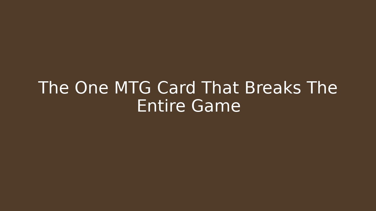 The One MTG Card That Breaks The Entire Game