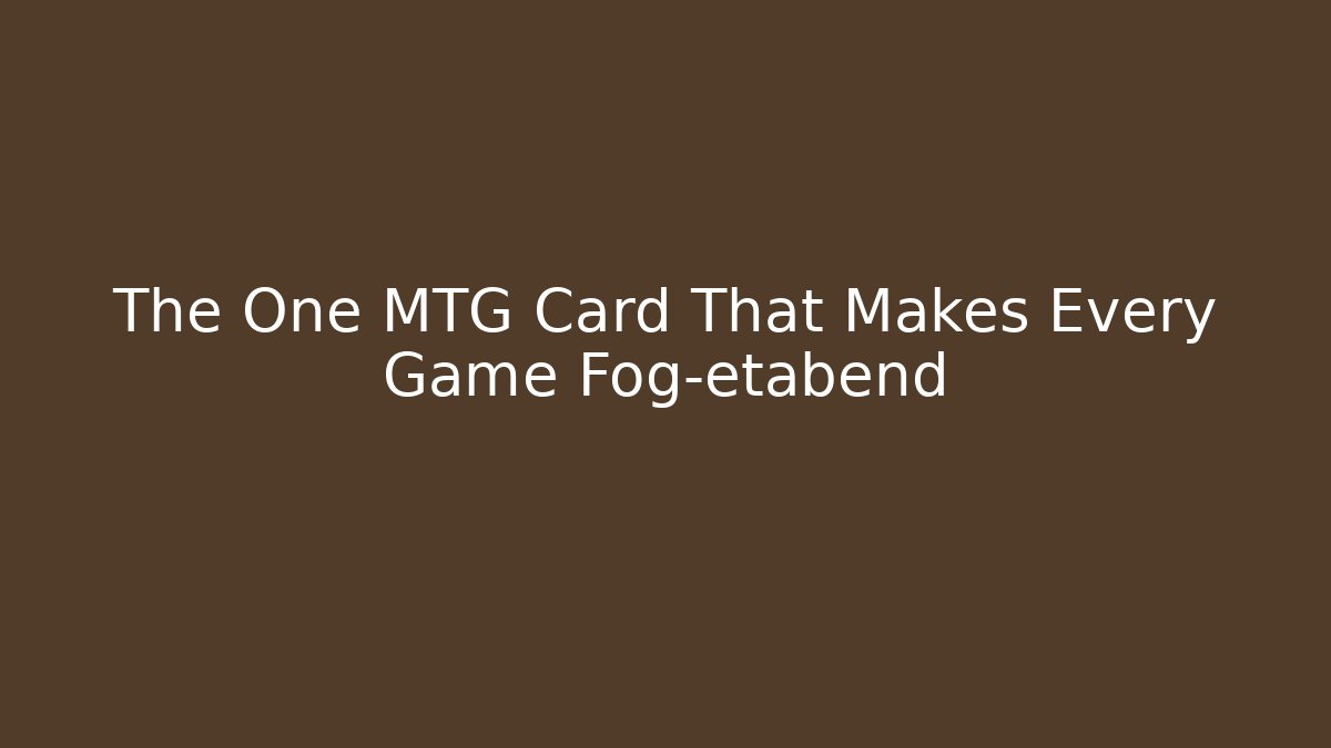 The One MTG Card That Makes Every Game Fog-etabend