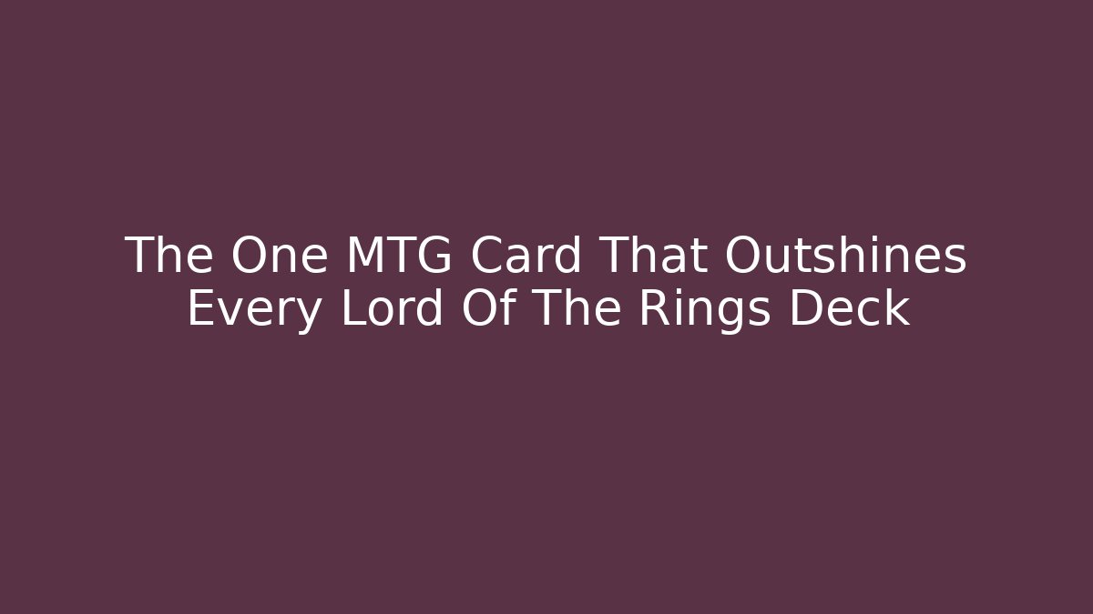 The One MTG Card That Outshines Every Lord Of The Rings Deck
