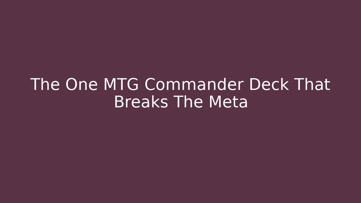 The One MTG Commander Deck That Breaks The Meta