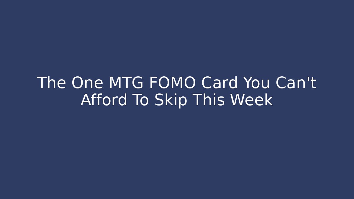 The One MTG FOMO Card You Can't Afford To Skip This Week