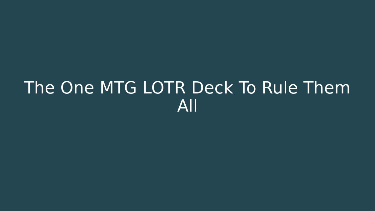 The One MTG LOTR Deck To Rule Them All