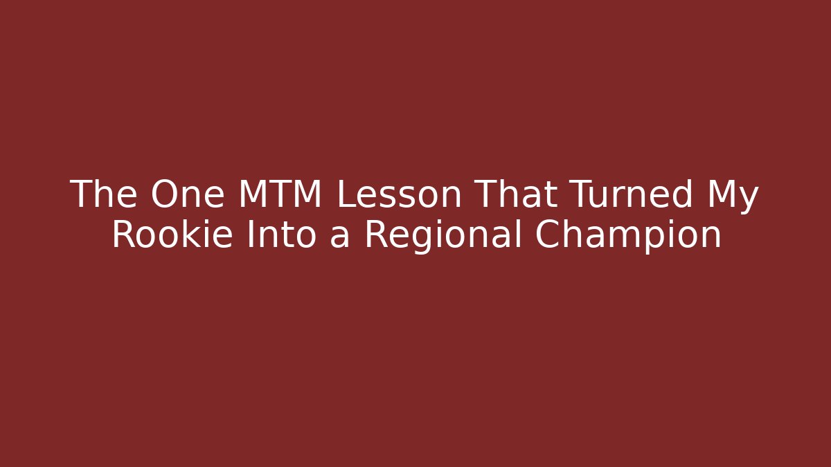 The One MTM Lesson That Turned My Rookie Into a Regional Champion