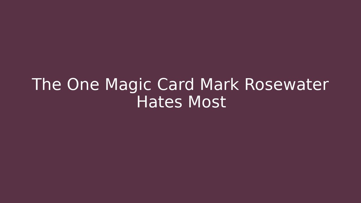 The One Magic Card Mark Rosewater Hates Most