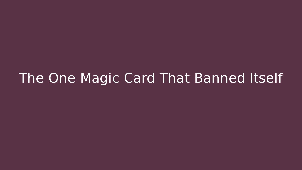 The One Magic Card That Banned Itself