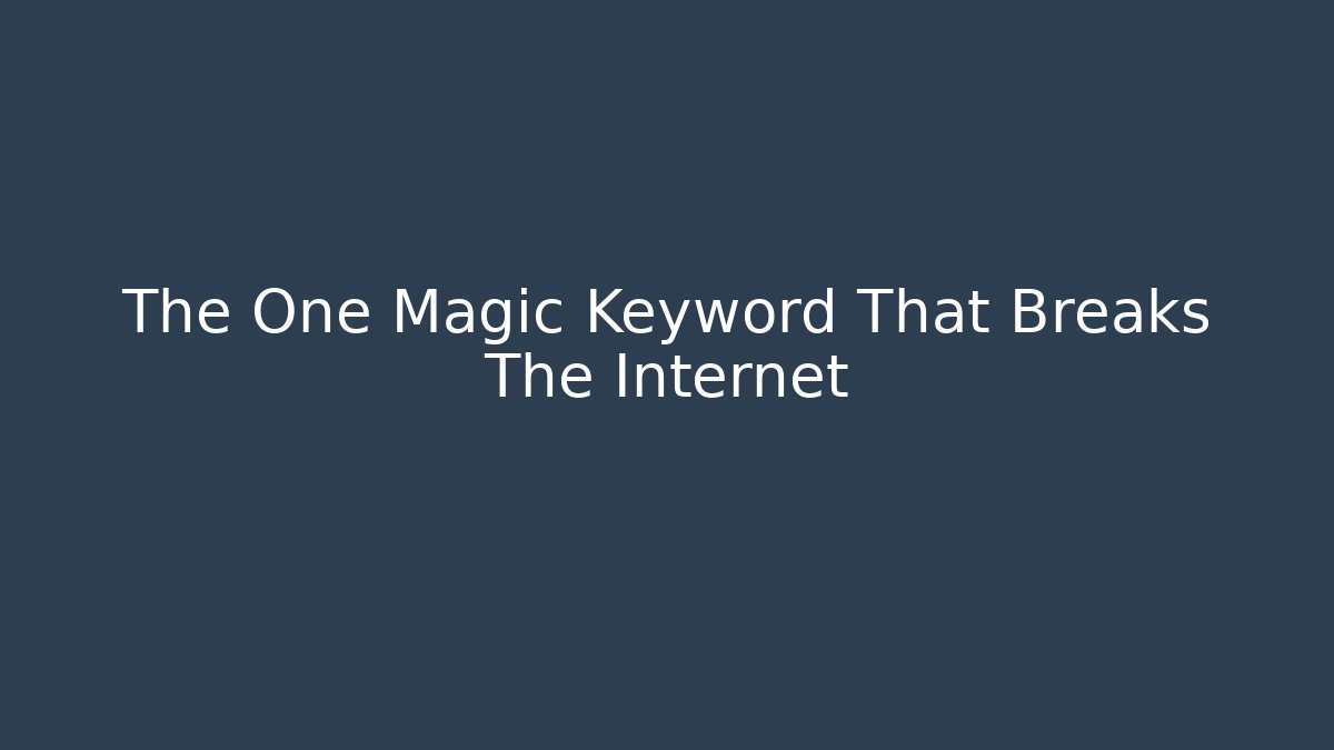The One Magic Keyword That Breaks The Internet